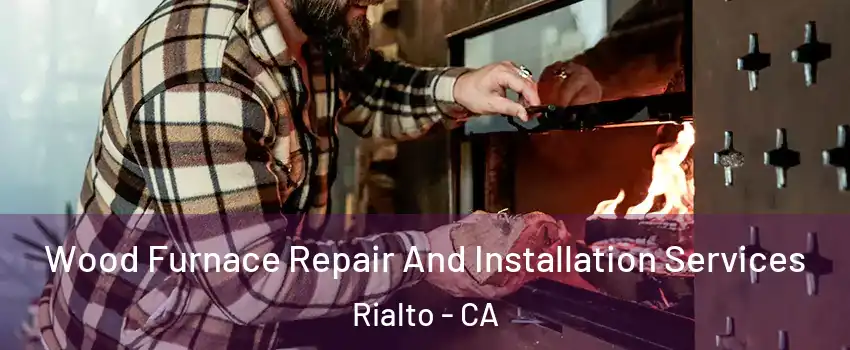  Wood Furnace Repair And Installation Services Rialto - CA